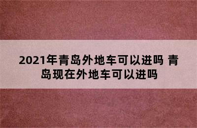 2021年青岛外地车可以进吗 青岛现在外地车可以进吗